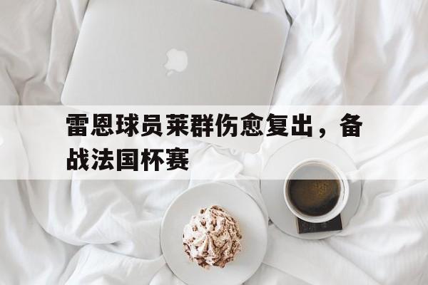 包含雷恩球员莱群伤愈复出，备战法国杯赛的词条