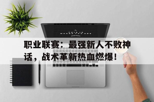 职业联赛：最强新人不败神话，战术革新热血燃爆！