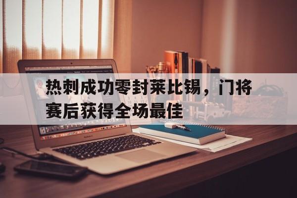 热刺成功零封莱比锡，门将赛后获得全场最佳