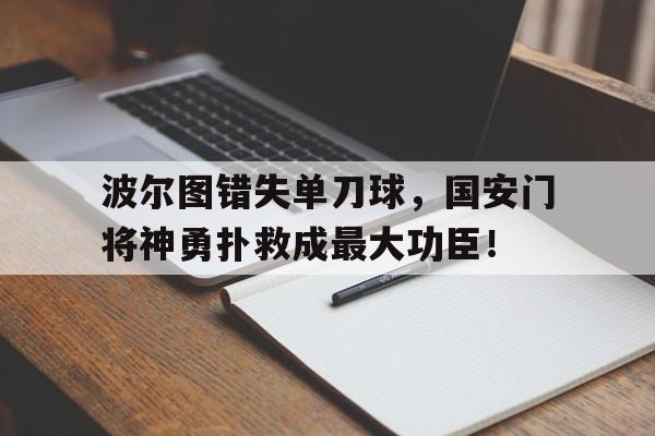 波尔图错失单刀球,国安门将神勇扑救成最大功臣!