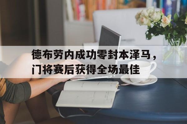 德布劳内成功零封本泽马,门将赛后获得全场最佳